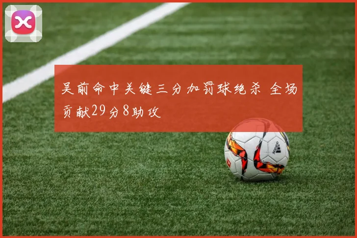 吴前命中关键三分加罚球绝杀 全场贡献29分8助攻
