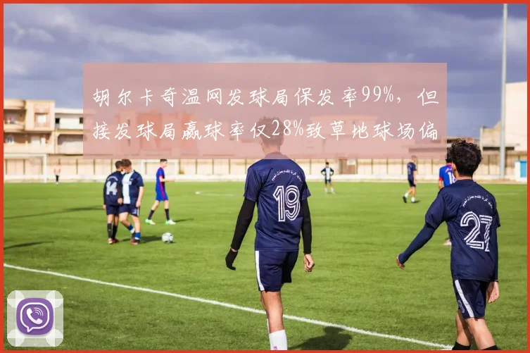 胡尔卡奇温网发球局保发率99%,但接发球局赢球率仅28%致草地球场偏科