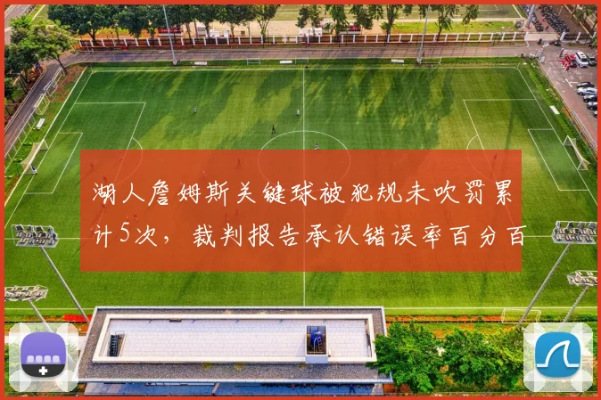 湖人詹姆斯关键球被犯规未吹罚累计5次，裁判报告承认错误率百分百