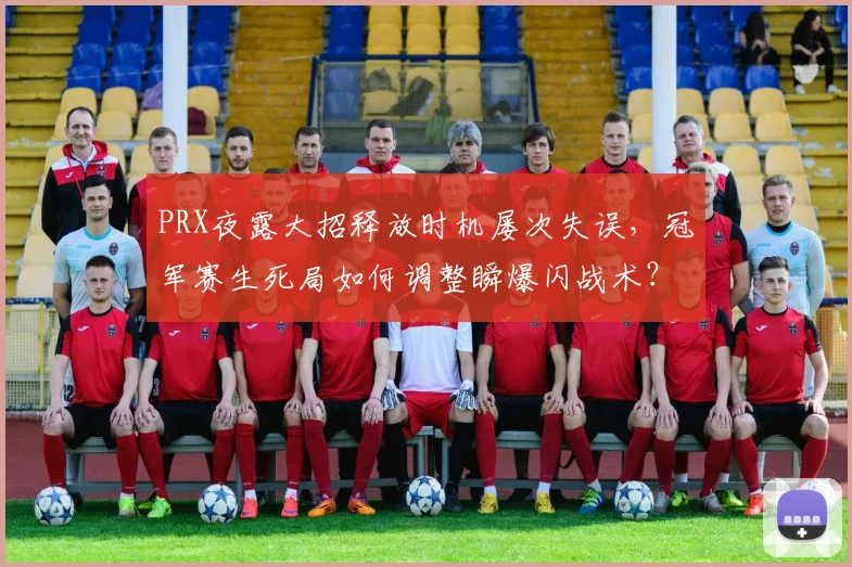 PRX夜露大招释放时机屡次失误,冠军赛生死局如何调整瞬爆闪战术?
